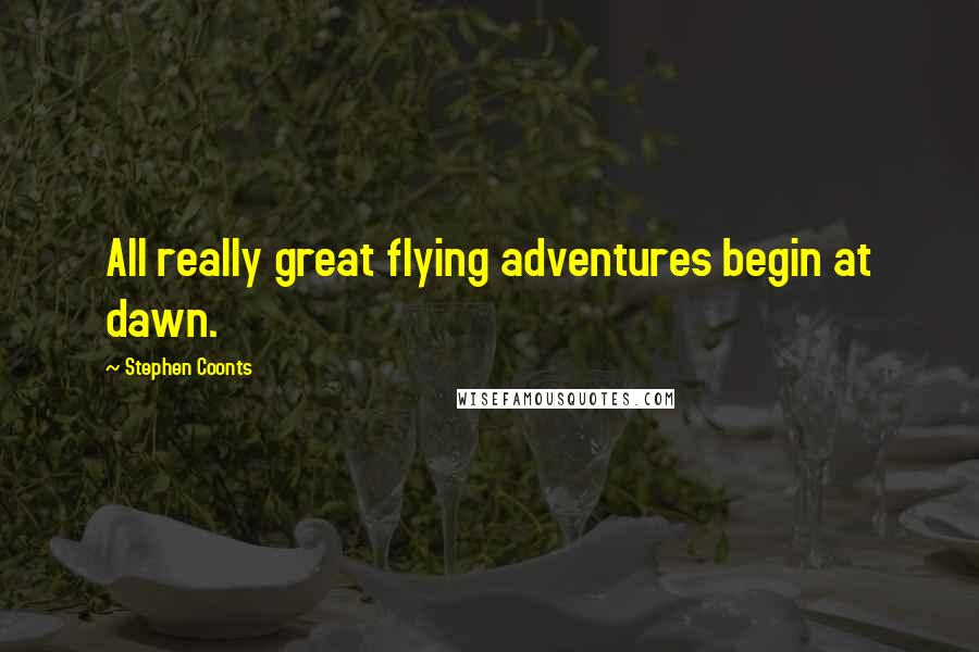 Stephen Coonts Quotes: All really great flying adventures begin at dawn.