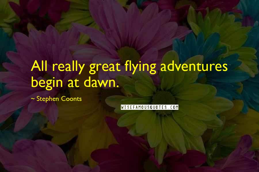 Stephen Coonts Quotes: All really great flying adventures begin at dawn.