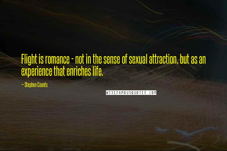 Stephen Coonts Quotes: Flight is romance - not in the sense of sexual attraction, but as an experience that enriches life.