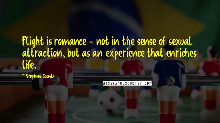 Stephen Coonts Quotes: Flight is romance - not in the sense of sexual attraction, but as an experience that enriches life.