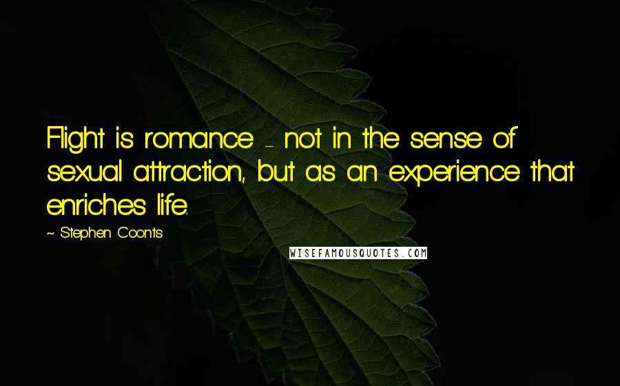 Stephen Coonts Quotes: Flight is romance - not in the sense of sexual attraction, but as an experience that enriches life.