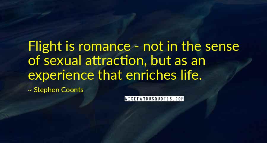 Stephen Coonts Quotes: Flight is romance - not in the sense of sexual attraction, but as an experience that enriches life.