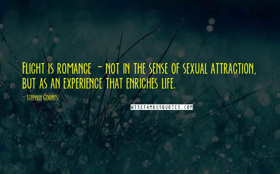 Stephen Coonts Quotes: Flight is romance - not in the sense of sexual attraction, but as an experience that enriches life.