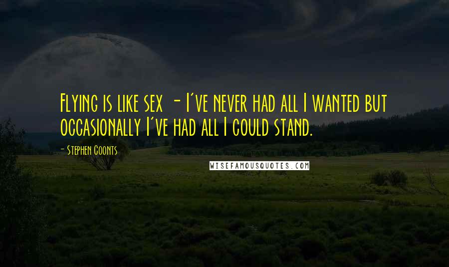 Stephen Coonts Quotes: Flying is like sex - I've never had all I wanted but occasionally I've had all I could stand.