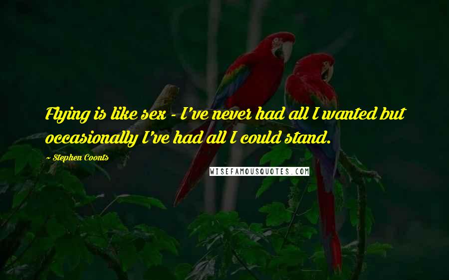 Stephen Coonts Quotes: Flying is like sex - I've never had all I wanted but occasionally I've had all I could stand.