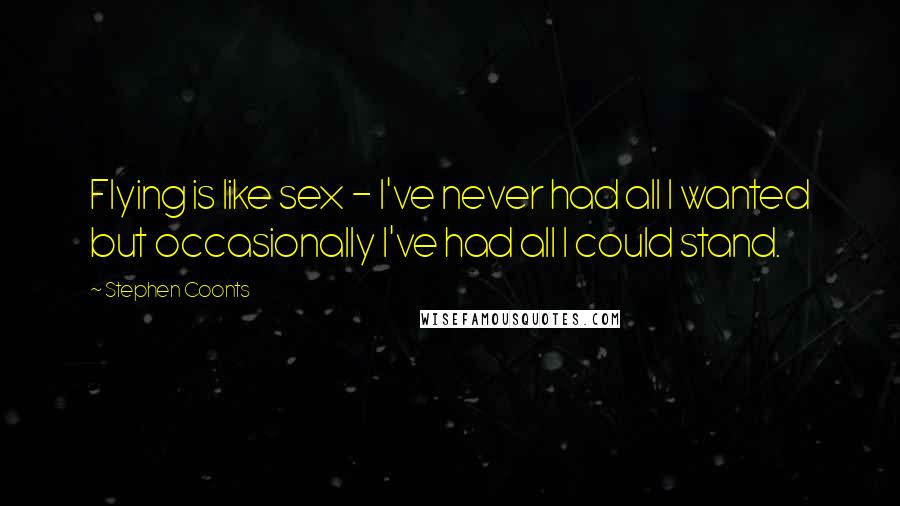 Stephen Coonts Quotes: Flying is like sex - I've never had all I wanted but occasionally I've had all I could stand.