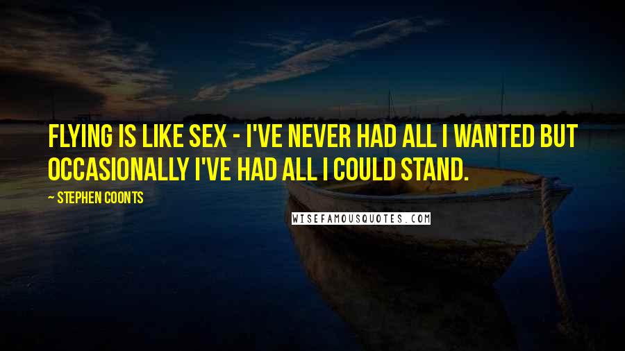 Stephen Coonts Quotes: Flying is like sex - I've never had all I wanted but occasionally I've had all I could stand.