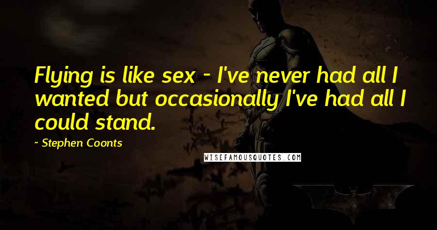 Stephen Coonts Quotes: Flying is like sex - I've never had all I wanted but occasionally I've had all I could stand.