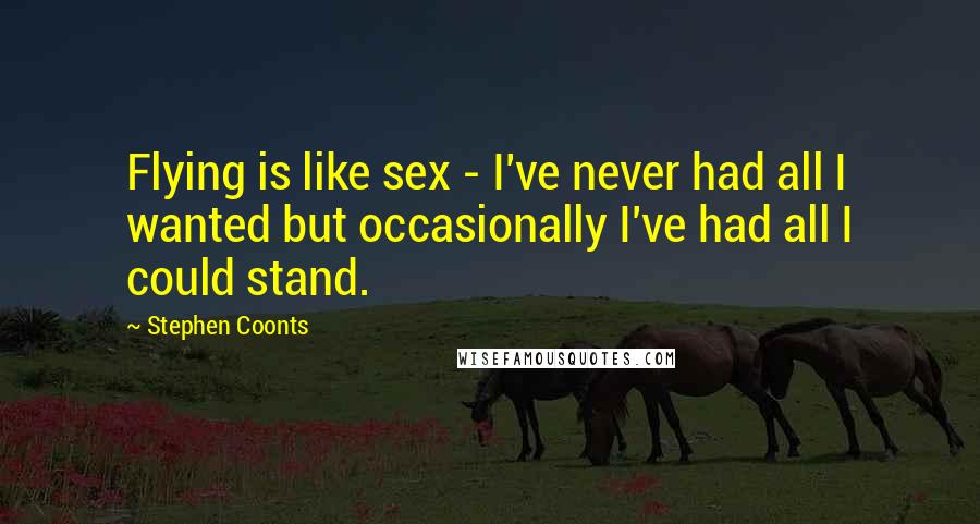 Stephen Coonts Quotes: Flying is like sex - I've never had all I wanted but occasionally I've had all I could stand.