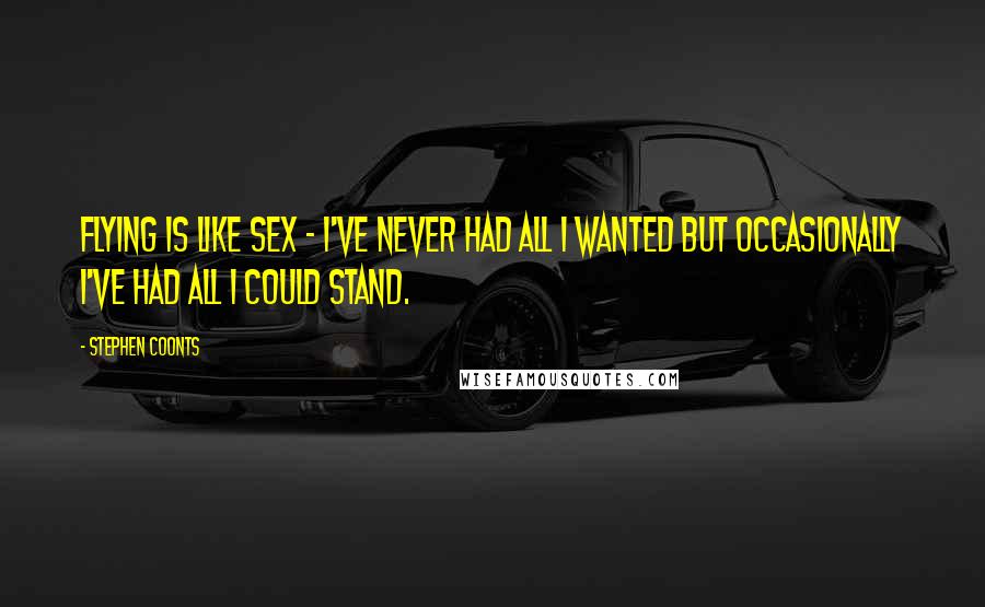 Stephen Coonts Quotes: Flying is like sex - I've never had all I wanted but occasionally I've had all I could stand.