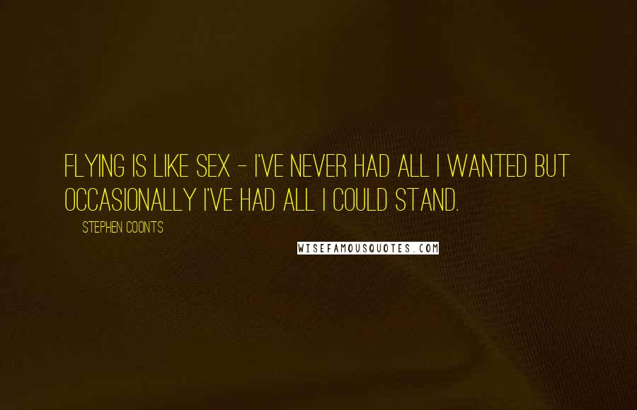 Stephen Coonts Quotes: Flying is like sex - I've never had all I wanted but occasionally I've had all I could stand.