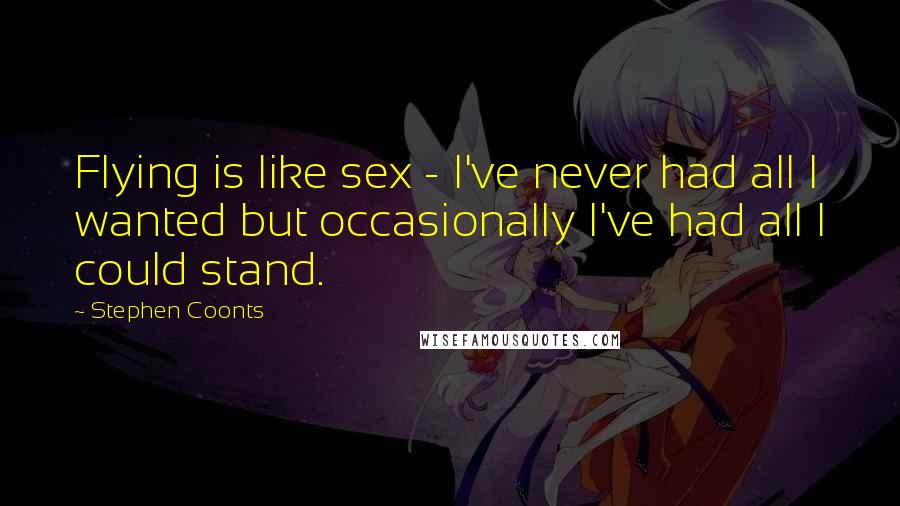 Stephen Coonts Quotes: Flying is like sex - I've never had all I wanted but occasionally I've had all I could stand.
