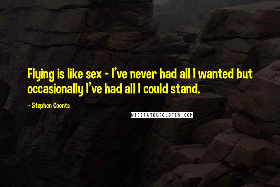 Stephen Coonts Quotes: Flying is like sex - I've never had all I wanted but occasionally I've had all I could stand.