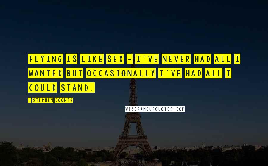 Stephen Coonts Quotes: Flying is like sex - I've never had all I wanted but occasionally I've had all I could stand.