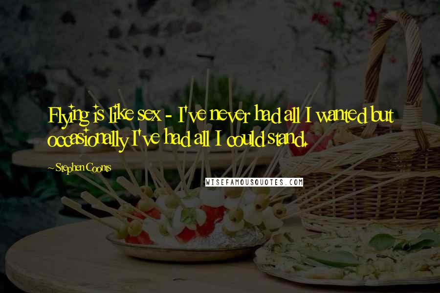 Stephen Coonts Quotes: Flying is like sex - I've never had all I wanted but occasionally I've had all I could stand.