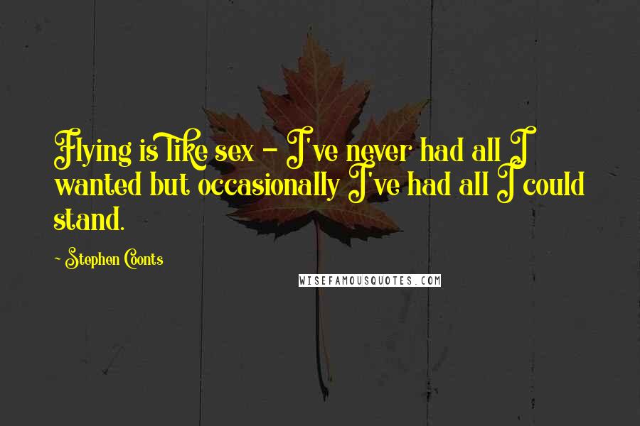 Stephen Coonts Quotes: Flying is like sex - I've never had all I wanted but occasionally I've had all I could stand.