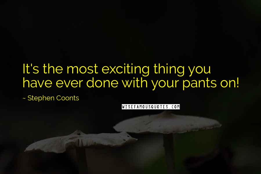Stephen Coonts Quotes: It's the most exciting thing you have ever done with your pants on!