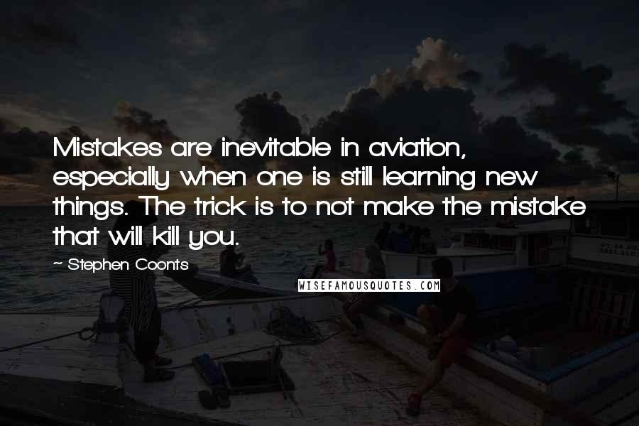 Stephen Coonts Quotes: Mistakes are inevitable in aviation, especially when one is still learning new things. The trick is to not make the mistake that will kill you.
