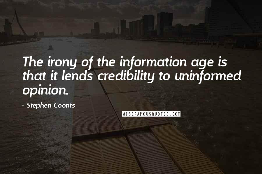 Stephen Coonts Quotes: The irony of the information age is that it lends credibility to uninformed opinion.