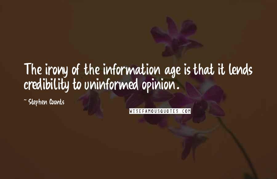 Stephen Coonts Quotes: The irony of the information age is that it lends credibility to uninformed opinion.