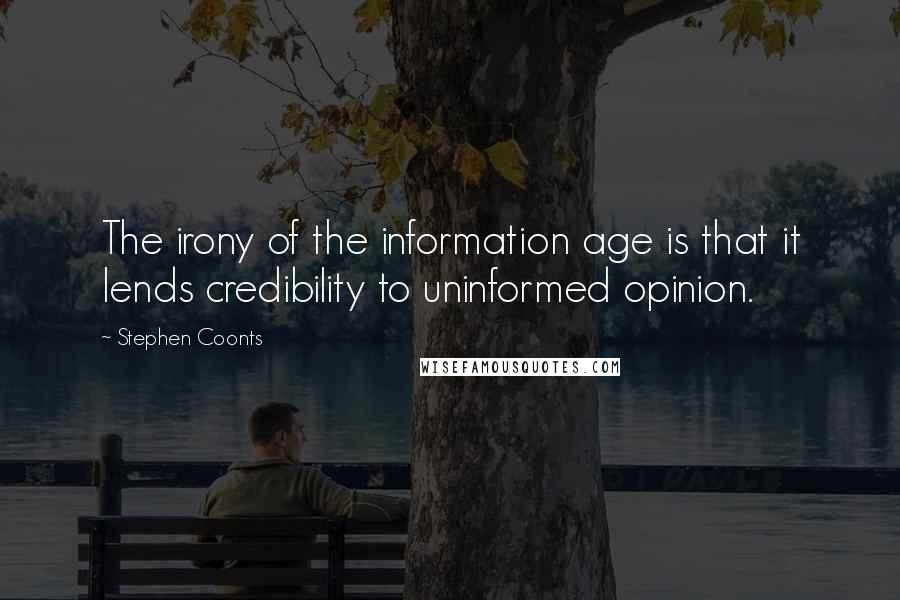 Stephen Coonts Quotes: The irony of the information age is that it lends credibility to uninformed opinion.