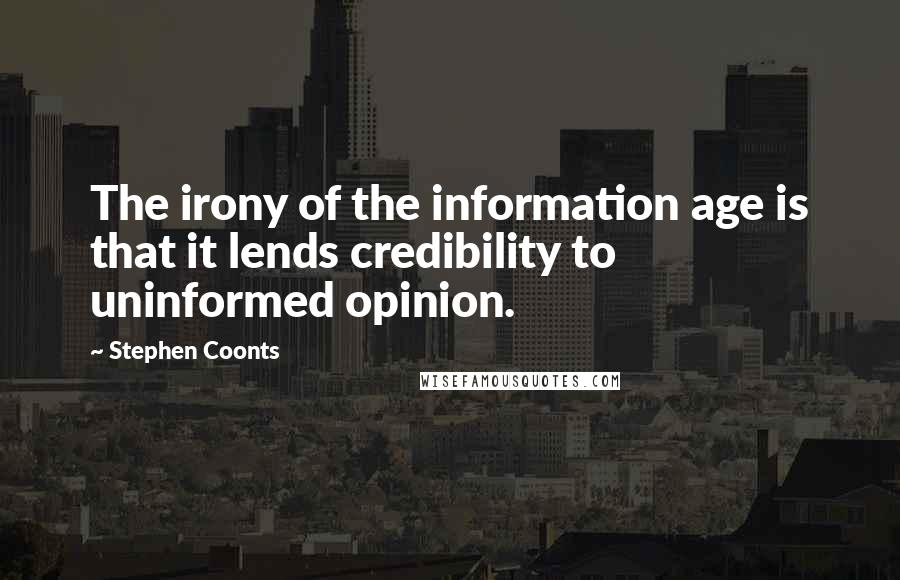 Stephen Coonts Quotes: The irony of the information age is that it lends credibility to uninformed opinion.