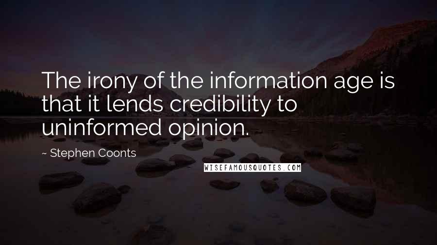 Stephen Coonts Quotes: The irony of the information age is that it lends credibility to uninformed opinion.