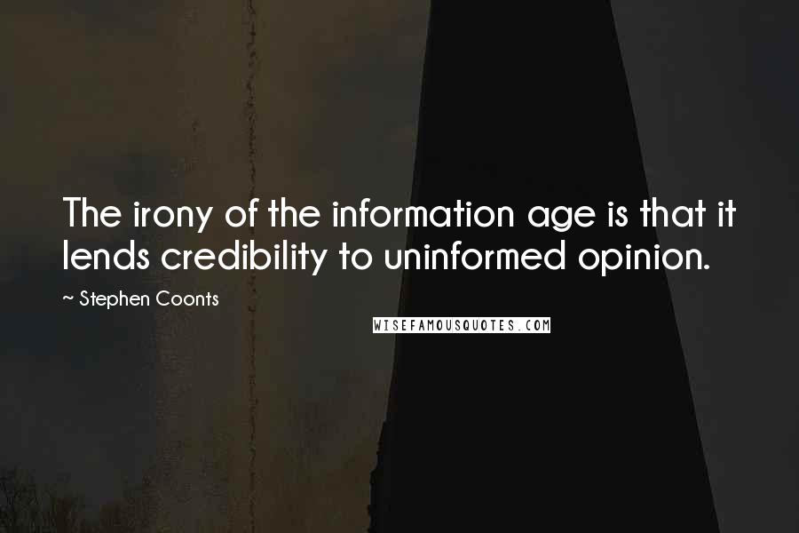 Stephen Coonts Quotes: The irony of the information age is that it lends credibility to uninformed opinion.