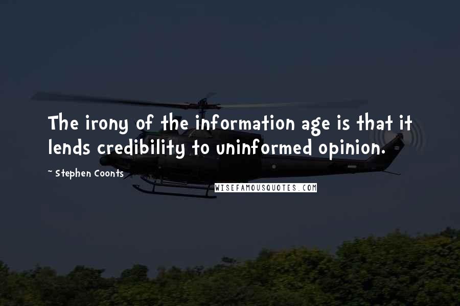 Stephen Coonts Quotes: The irony of the information age is that it lends credibility to uninformed opinion.