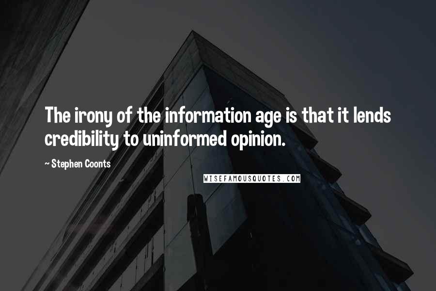 Stephen Coonts Quotes: The irony of the information age is that it lends credibility to uninformed opinion.