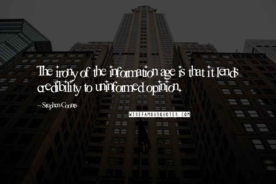 Stephen Coonts Quotes: The irony of the information age is that it lends credibility to uninformed opinion.