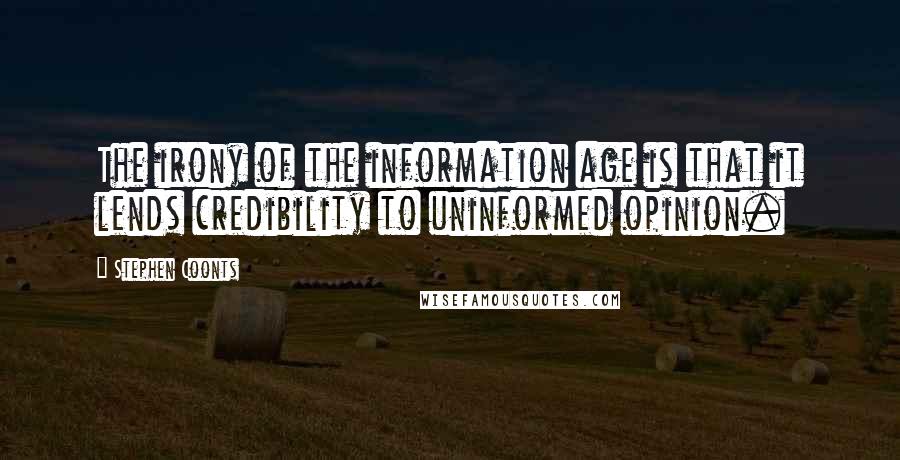 Stephen Coonts Quotes: The irony of the information age is that it lends credibility to uninformed opinion.