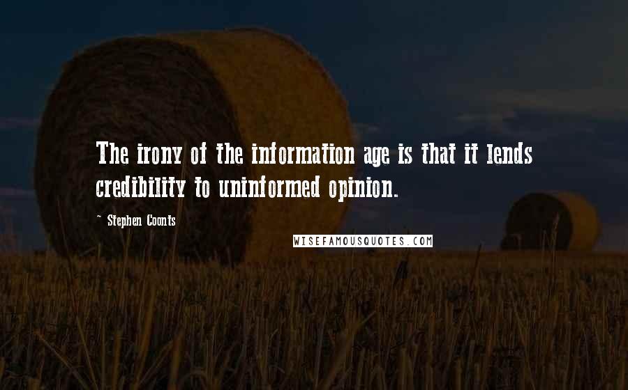 Stephen Coonts Quotes: The irony of the information age is that it lends credibility to uninformed opinion.