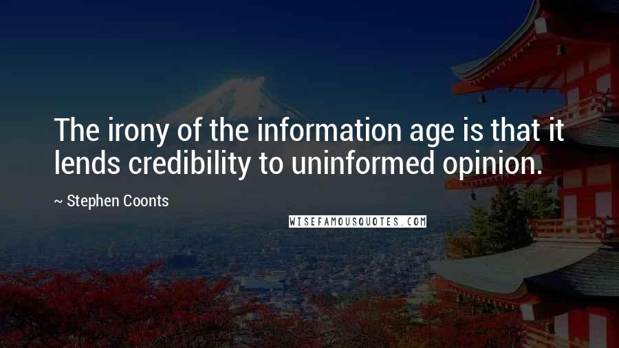 Stephen Coonts Quotes: The irony of the information age is that it lends credibility to uninformed opinion.