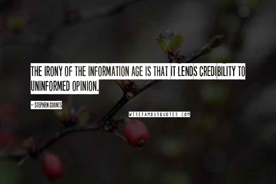 Stephen Coonts Quotes: The irony of the information age is that it lends credibility to uninformed opinion.