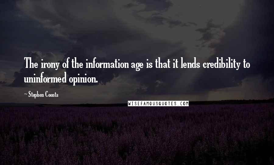 Stephen Coonts Quotes: The irony of the information age is that it lends credibility to uninformed opinion.