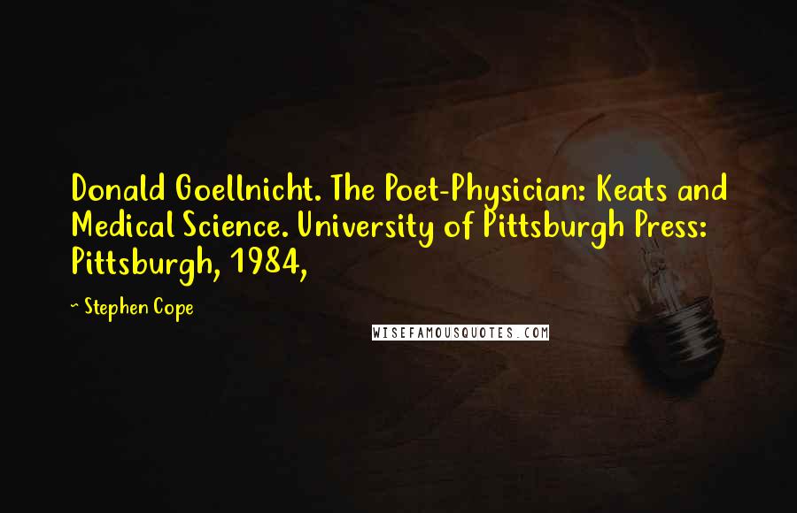 Stephen Cope Quotes: Donald Goellnicht. The Poet-Physician: Keats and Medical Science. University of Pittsburgh Press: Pittsburgh, 1984,