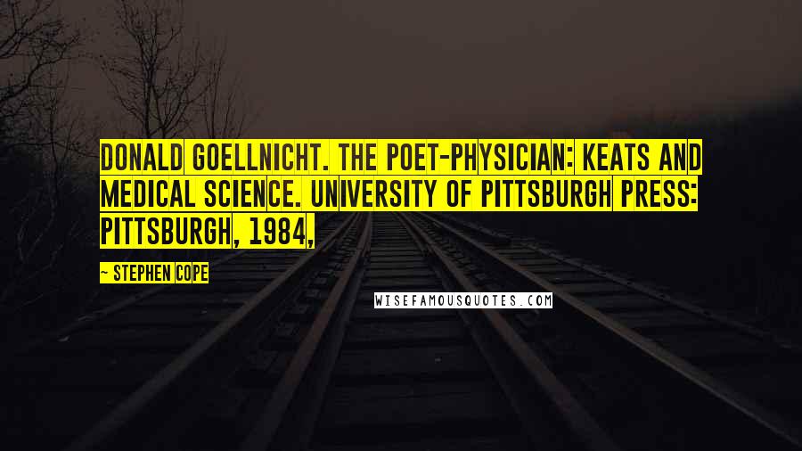 Stephen Cope Quotes: Donald Goellnicht. The Poet-Physician: Keats and Medical Science. University of Pittsburgh Press: Pittsburgh, 1984,