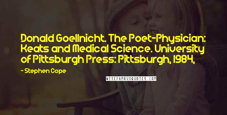 Stephen Cope Quotes: Donald Goellnicht. The Poet-Physician: Keats and Medical Science. University of Pittsburgh Press: Pittsburgh, 1984,