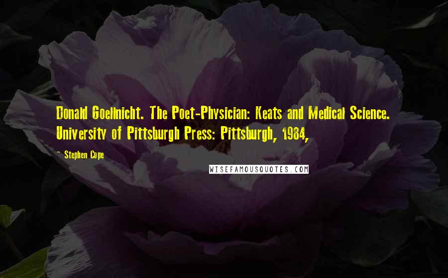 Stephen Cope Quotes: Donald Goellnicht. The Poet-Physician: Keats and Medical Science. University of Pittsburgh Press: Pittsburgh, 1984,