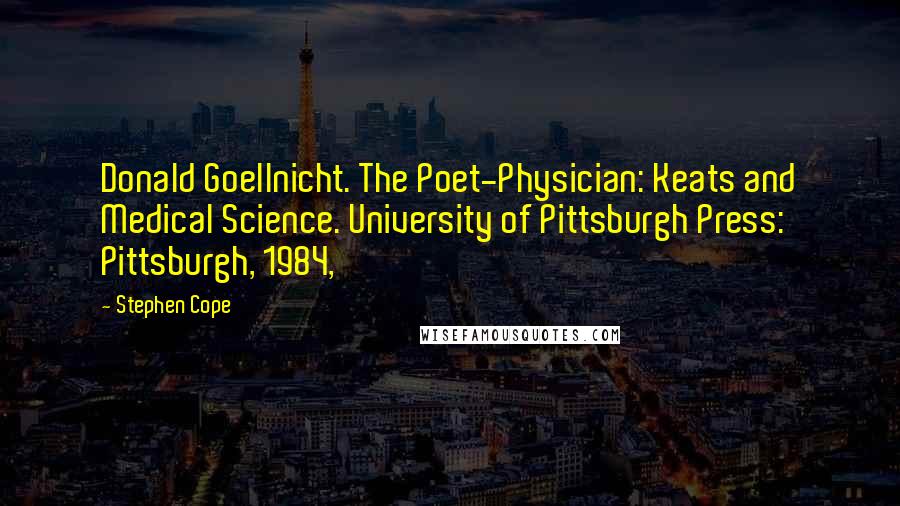Stephen Cope Quotes: Donald Goellnicht. The Poet-Physician: Keats and Medical Science. University of Pittsburgh Press: Pittsburgh, 1984,