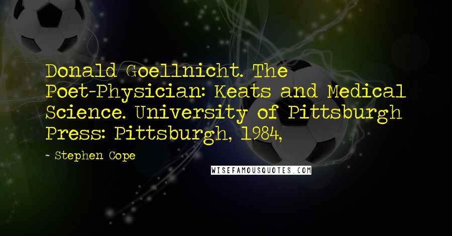 Stephen Cope Quotes: Donald Goellnicht. The Poet-Physician: Keats and Medical Science. University of Pittsburgh Press: Pittsburgh, 1984,