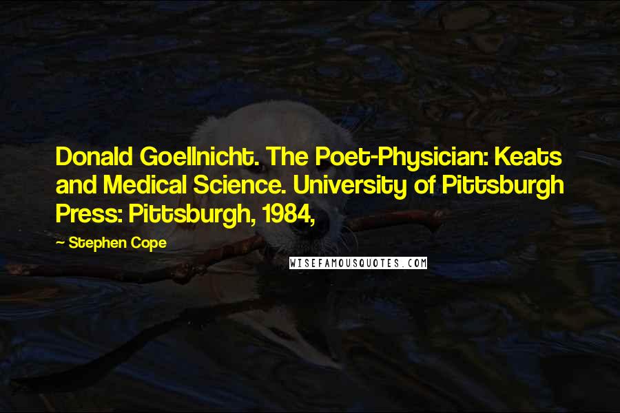 Stephen Cope Quotes: Donald Goellnicht. The Poet-Physician: Keats and Medical Science. University of Pittsburgh Press: Pittsburgh, 1984,