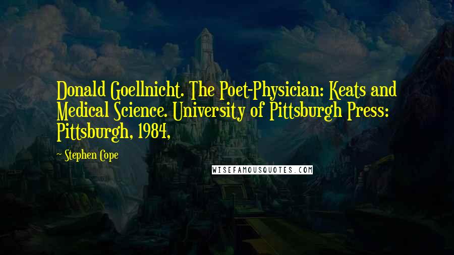 Stephen Cope Quotes: Donald Goellnicht. The Poet-Physician: Keats and Medical Science. University of Pittsburgh Press: Pittsburgh, 1984,