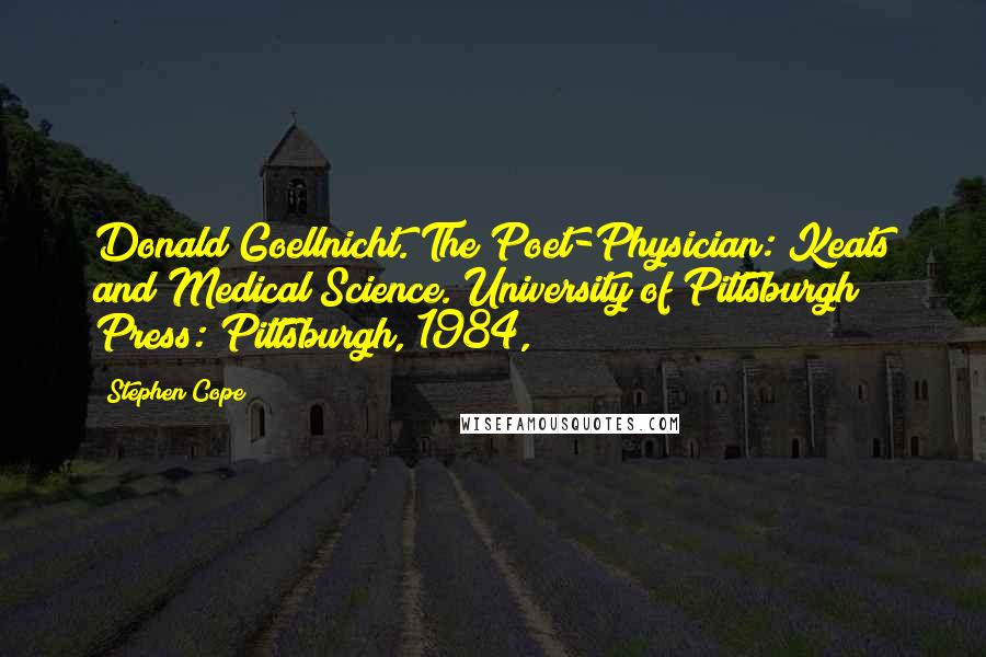 Stephen Cope Quotes: Donald Goellnicht. The Poet-Physician: Keats and Medical Science. University of Pittsburgh Press: Pittsburgh, 1984,