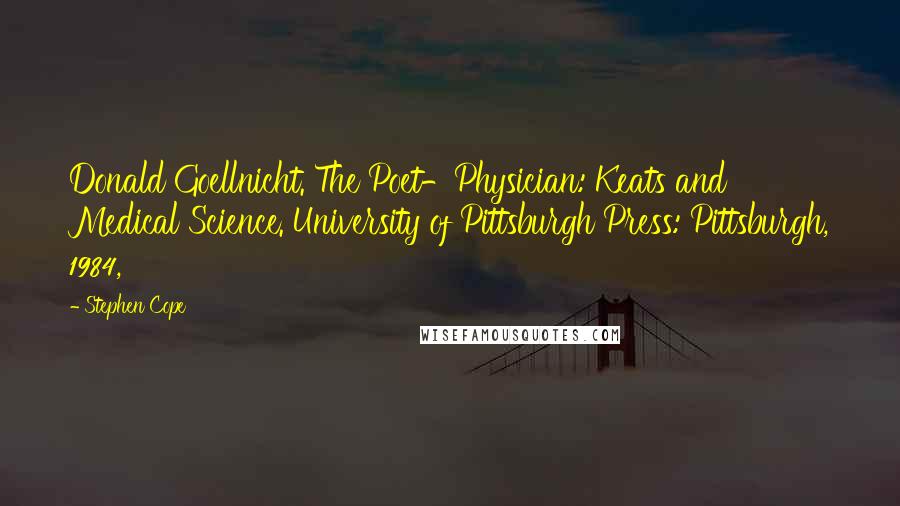 Stephen Cope Quotes: Donald Goellnicht. The Poet-Physician: Keats and Medical Science. University of Pittsburgh Press: Pittsburgh, 1984,