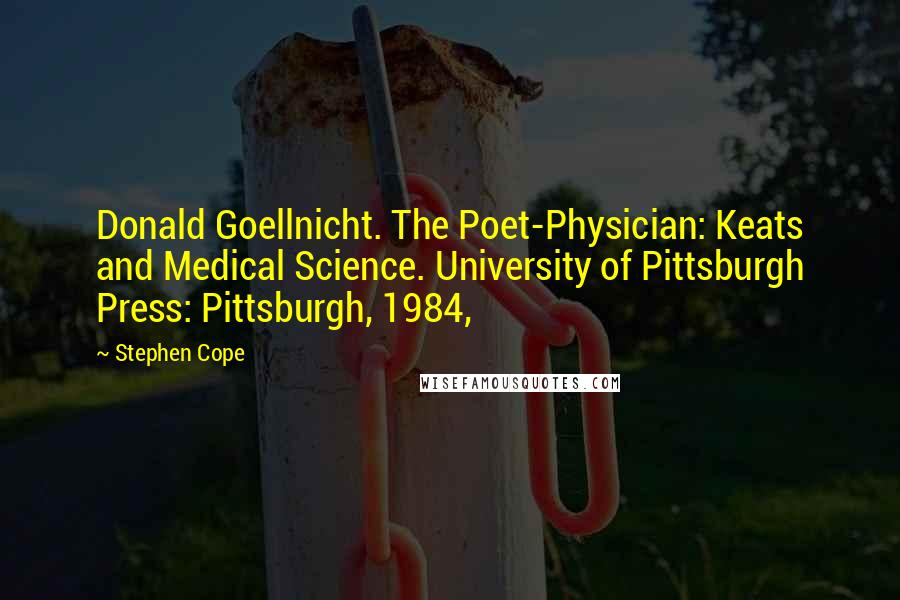 Stephen Cope Quotes: Donald Goellnicht. The Poet-Physician: Keats and Medical Science. University of Pittsburgh Press: Pittsburgh, 1984,