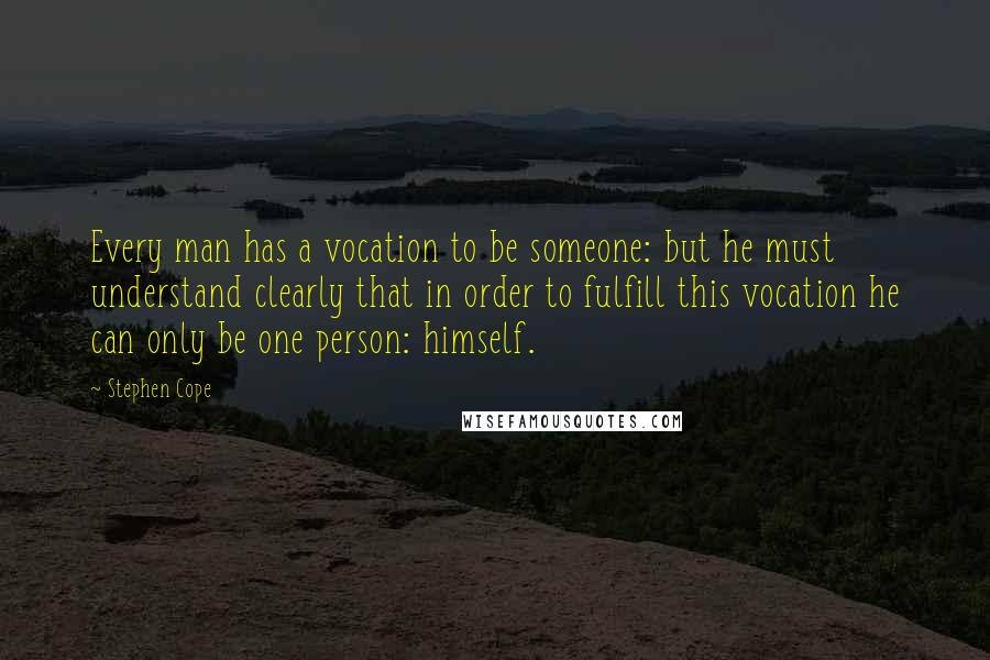 Stephen Cope Quotes: Every man has a vocation to be someone: but he must understand clearly that in order to fulfill this vocation he can only be one person: himself.