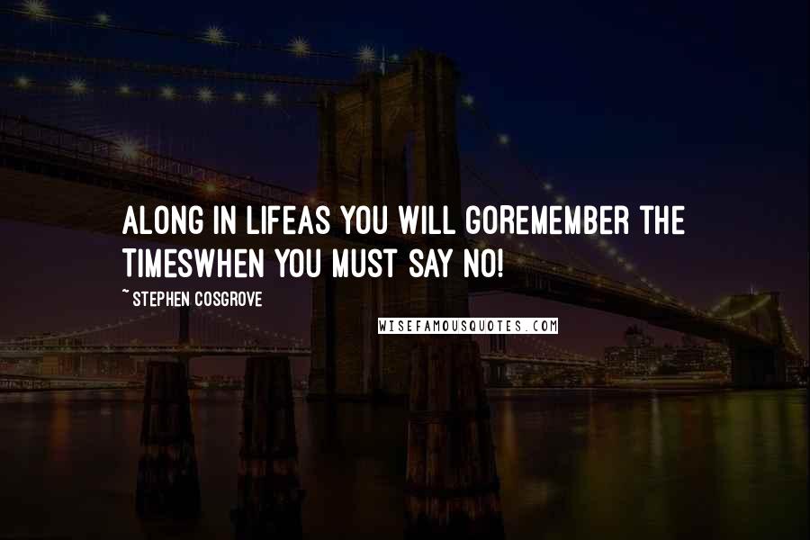 Stephen Cosgrove Quotes: Along in LifeAs you will goRemember the TimesWhen you must say NO!
