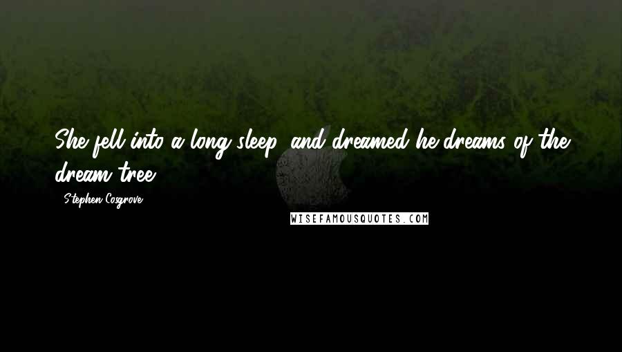 Stephen Cosgrove Quotes: She fell into a long sleep, and dreamed he dreams of the dream tree.
